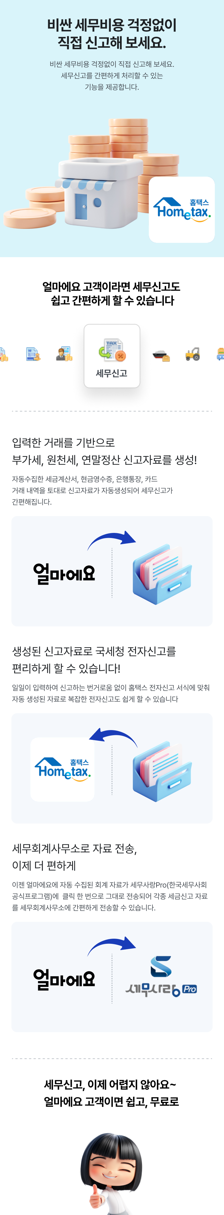 비싼 세무 비용 걱정 없이 직접 신고해 보세요. 얼마에요는 부가세, 원천세, 연말정산 등 주요 세무신고를 간편하게 처리할 수 있는 기능을 제공합니다. 입력한 거래를 기반으로 부가세, 원천세, 연말정산 신고자료를 생성. 생성된 신고자료로 국세청 전자신고를 편리하게 할 수 있습니다. 세무회계사무소로 자료 전송, 이제 더 편하게