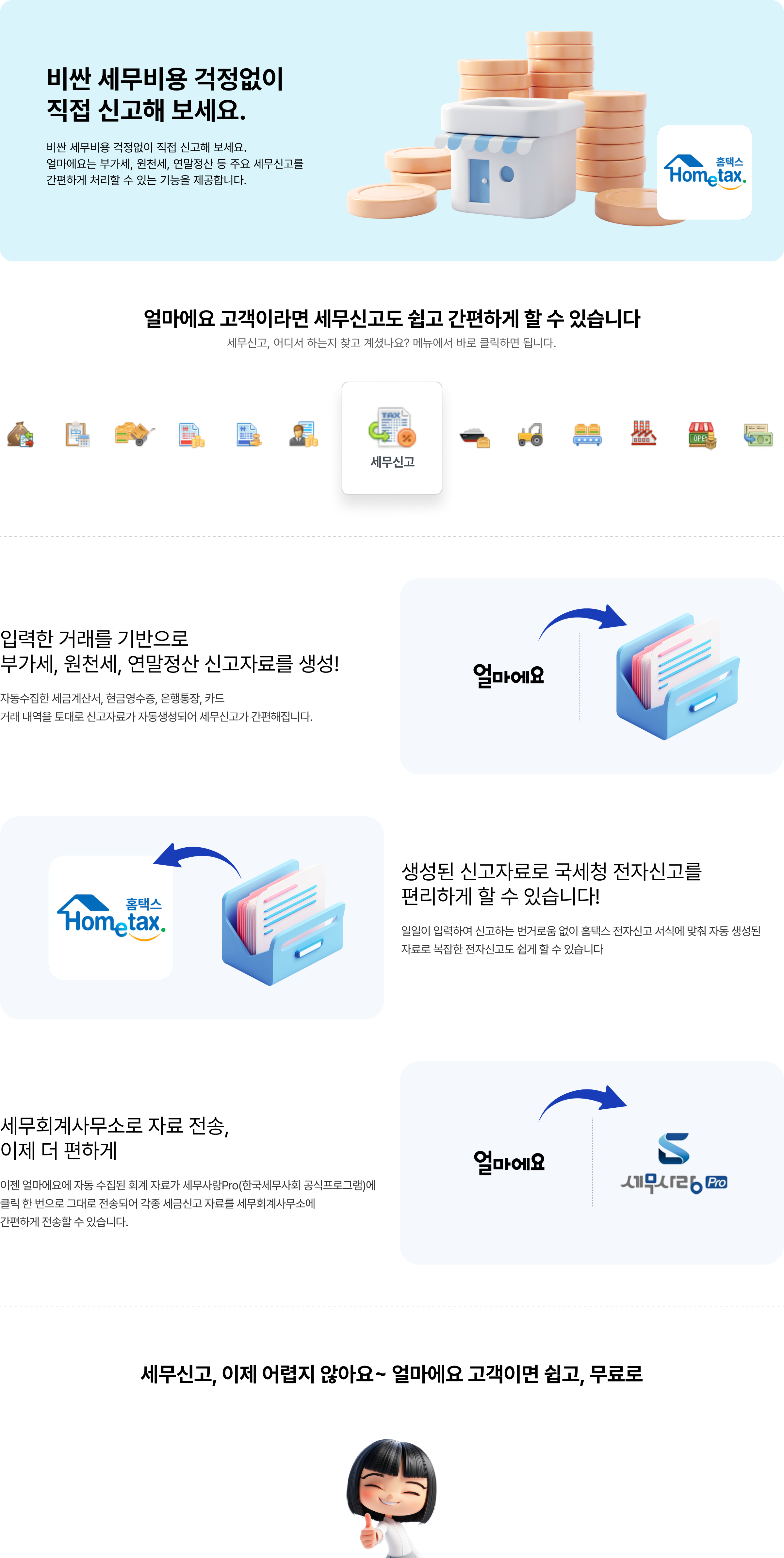 비싼 세무 비용 걱정 없이 직접 신고해 보세요. 얼마에요는 부가세, 원천세, 연말정산 등 주요 세무신고를 간편하게 처리할 수 있는 기능을 제공합니다. 입력한 거래를 기반으로 부가세, 원천세, 연말정산 신고자료를 생성. 생성된 신고자료로 국세청 전자신고를 편리하게 할 수 있습니다. 세무회계사무소로 자료 전송, 이제 더 편하게