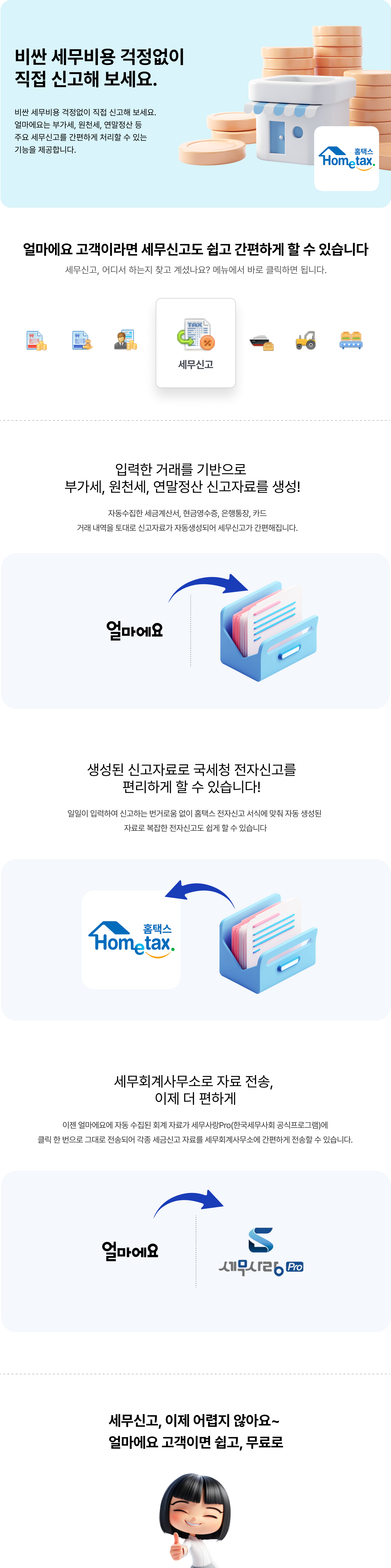 비싼 세무 비용 걱정 없이 직접 신고해 보세요. 얼마에요는 부가세, 원천세, 연말정산 등 주요 세무신고를 간편하게 처리할 수 있는 기능을 제공합니다. 입력한 거래를 기반으로 부가세, 원천세, 연말정산 신고자료를 생성. 생성된 신고자료로 국세청 전자신고를 편리하게 할 수 있습니다. 세무회계사무소로 자료 전송, 이제 더 편하게